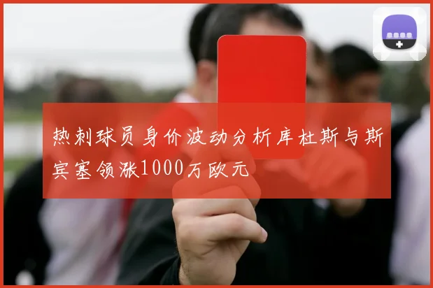热刺球员身价波动分析库杜斯与斯宾塞领涨1000万欧元