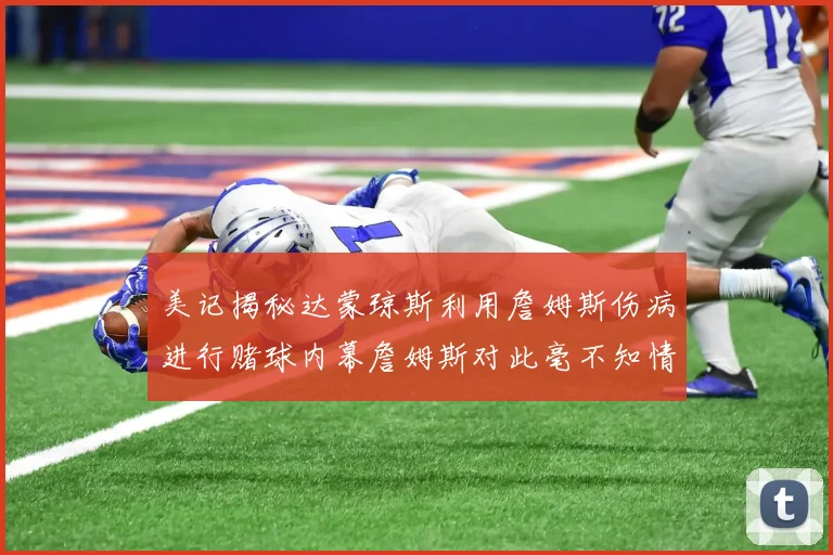 美记揭秘达蒙琼斯利用詹姆斯伤病进行赌球内幕詹姆斯对此毫不知情