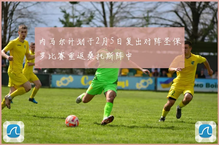 内马尔计划于2月5日复出对阵圣保罗比赛重返桑托斯阵中