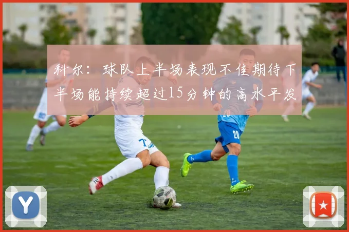 科尔：球队上半场表现不佳期待下半场能持续超过15分钟的高水平发挥
