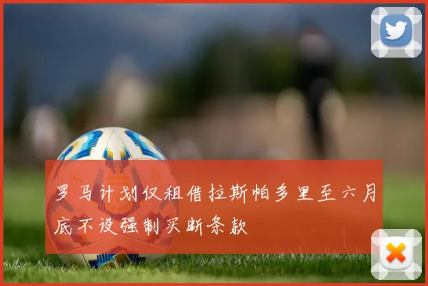 罗马计划仅租借拉斯帕多里至六月底不设强制买断条款