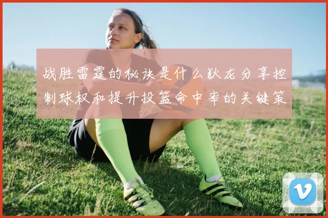 战胜雷霆的秘诀是什么狄龙分享控制球权和提升投篮命中率的关键策略