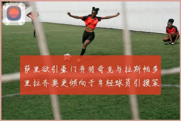 萨里欲引豪门弃将奇克与拉斯帕多里拉齐奥更倾向于年轻球员引援策略