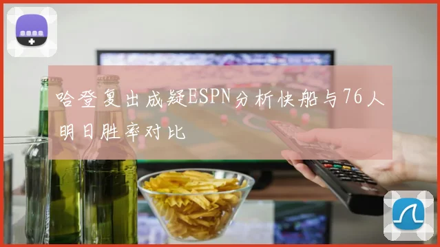 哈登复出成疑ESPN分析快船与76人明日胜率对比