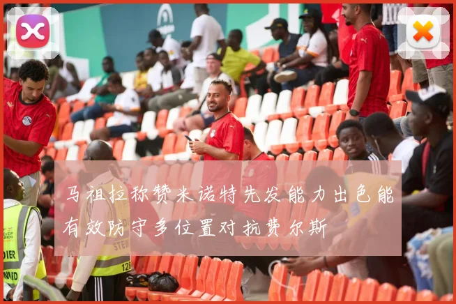 马祖拉称赞米诺特先发能力出色能有效防守多位置对抗费尔斯