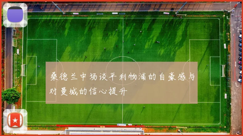 桑德兰中场谈平利物浦的自豪感与对曼城的信心提升