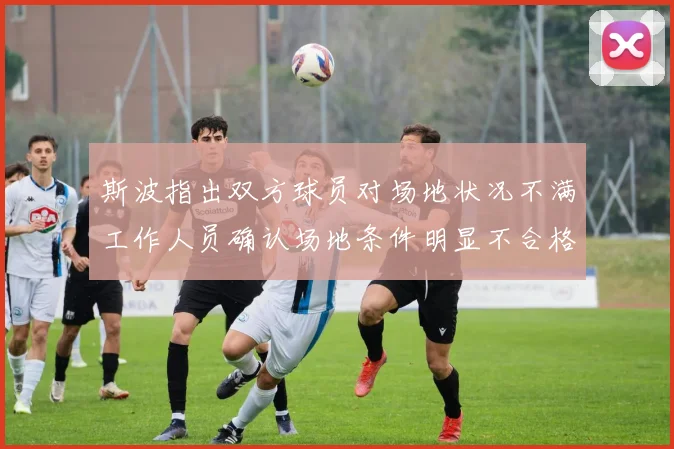 斯波指出双方球员对场地状况不满工作人员确认场地条件明显不合格