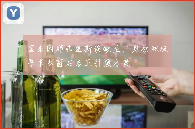 国米因邓弗里斯伤缺至三月初积极寻求冬窗右后卫引援方案