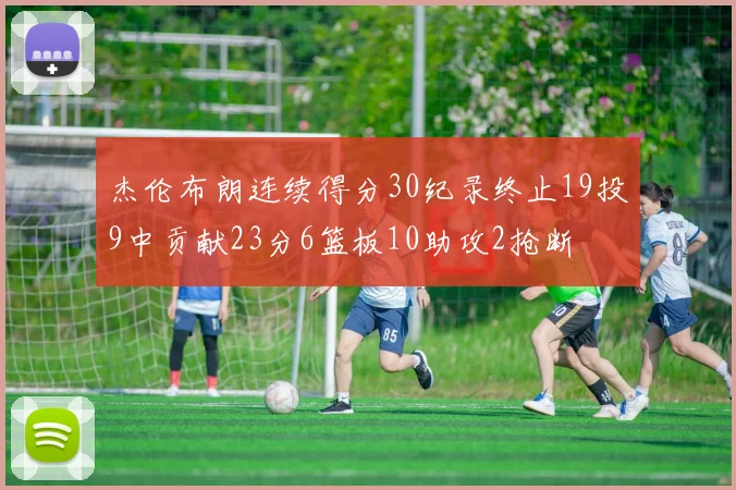 杰伦布朗连续得分30纪录终止19投9中贡献23分6篮板10助攻2抢断