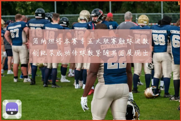 若纳坦塔本赛季五大联赛触球次数创纪录成功传球数紧随其后展现出色表现