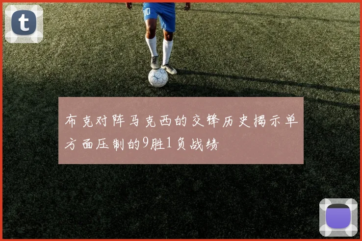 布克对阵马克西的交锋历史揭示单方面压制的9胜1负战绩