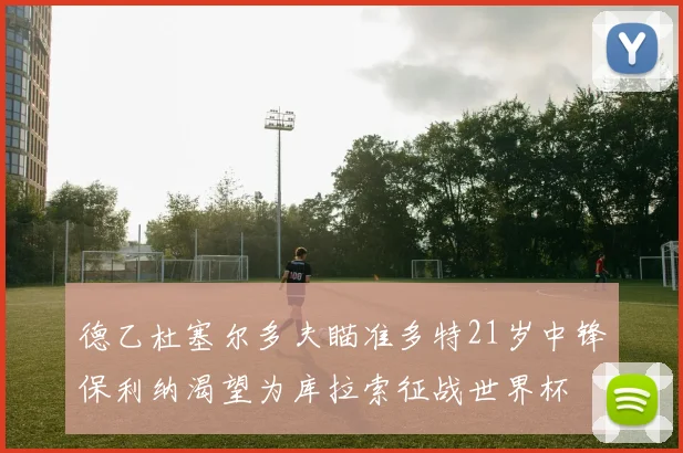 德乙杜塞尔多夫瞄准多特21岁中锋保利纳渴望为库拉索征战世界杯
