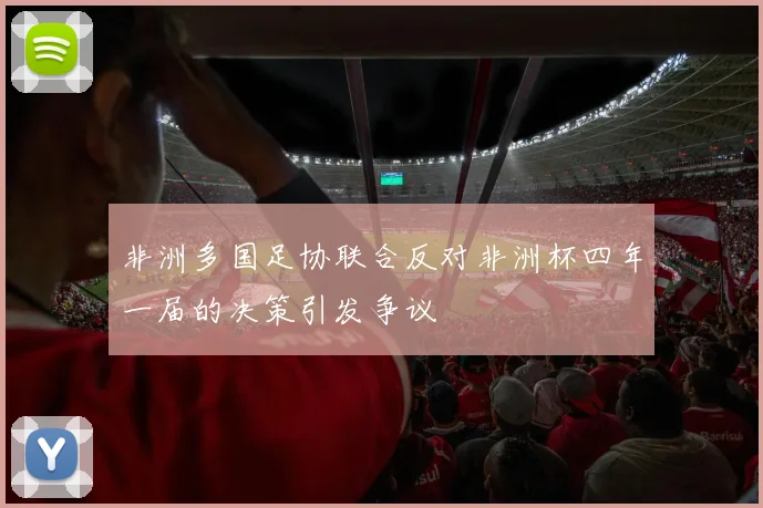 非洲多国足协联合反对非洲杯四年一届的决策引发争议