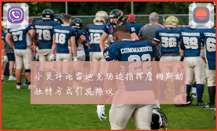 小莫评论雷迪克场边指挥詹姆斯的独特方式引发热议