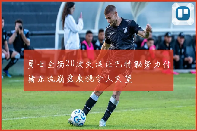 勇士全场20次失误让巴特勒努力付诸东流崩盘表现令人失望